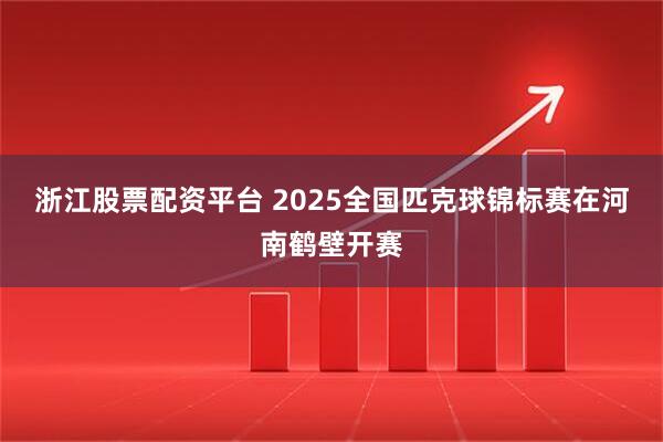 浙江股票配资平台 2025全国匹克球锦标赛在河南鹤壁开赛