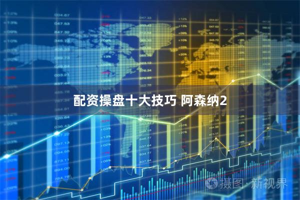 配资操盘十大技巧 阿森纳2