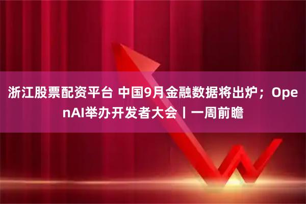 浙江股票配资平台 中国9月金融数据将出炉；OpenAI举办开发者大会丨一周前瞻