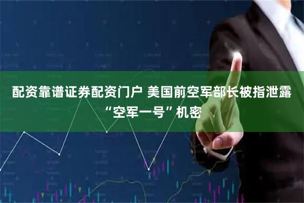 配资靠谱证券配资门户 美国前空军部长被指泄露“空军一号”机密